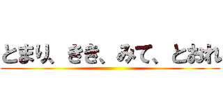 とまり、きき、みて、とおれ ()