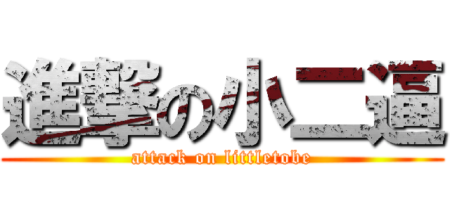 進撃の小二逼 (attack on littletobe)