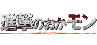 進撃のおかモン (fuck you)