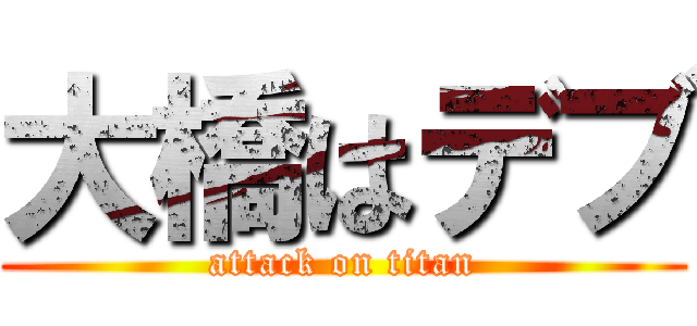 大橋はデブ (attack on titan)