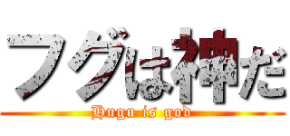 フグは神だ (Hugu is god)