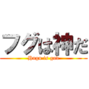 フグは神だ (Hugu is god)