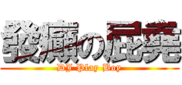 發癲の屁堯 (DJ Play Boy)