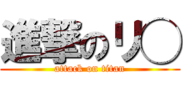 進撃のリ◯ (attack on titan)