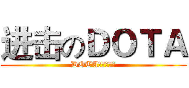 进击のＤＯＴＡ (DOTA工作组制作)