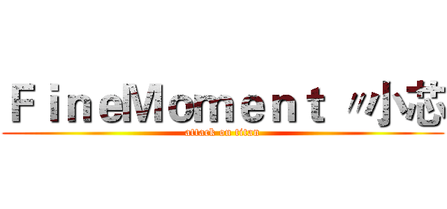 ＦｉｎｅＭｏｍｅｎｔ 〃小芯 (attack on titan)