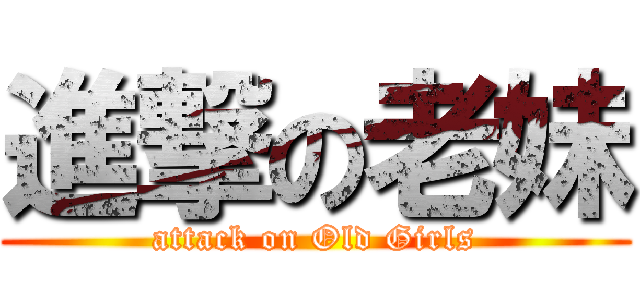 進撃の老妹 (attack on Old Girls)