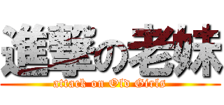 進撃の老妹 (attack on Old Girls)