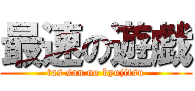 最速の遊戯 (tas san no kyujitsu)