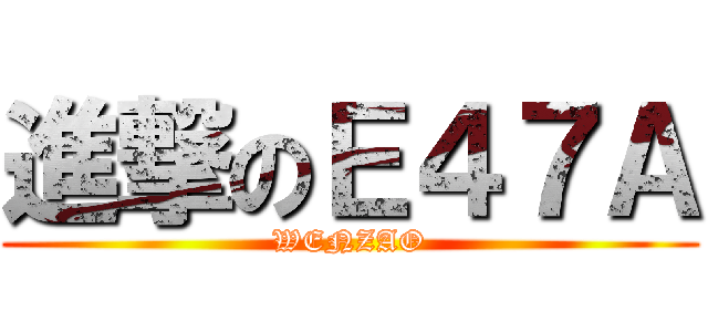進撃のＥ４７Ａ (WENZAO)