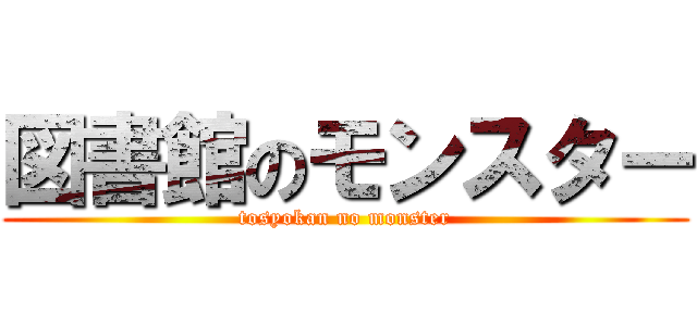 図書館のモンスター (tosyokan no monster)