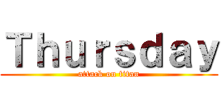 Ｔｈｕｒｓｄａｙ (attack on titan)