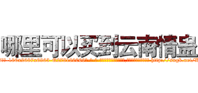 哪里可以买到云南情蛊 (哪里可以买到云南情蛊【电-186x2687x6963-Q278180069元-吉-药-业】我们做的是长期生意,靠的是老客户长期支持 http://sngk.net/Kw3E74
)