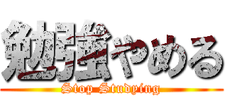 勉強やめる (Stop Studying)