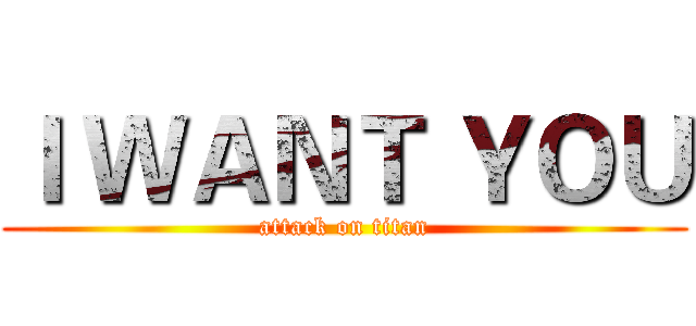 Ｉ ＷＡＮＴ ＹＯＵ (attack on titan)