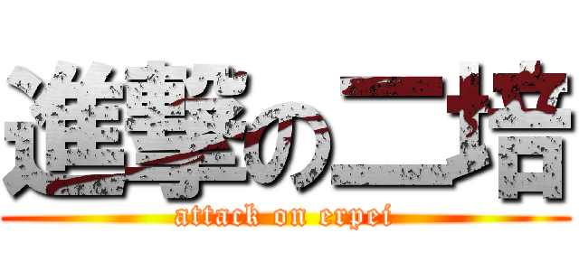 進撃の二培 (attack on erpei)