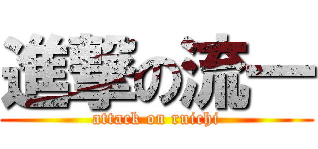 進撃の流一 (attack on ruichi)