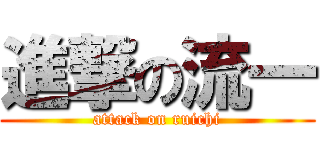 進撃の流一 (attack on ruichi)