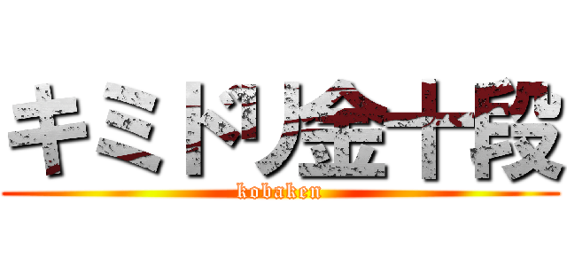 キミドリ金十段 (kobaken)