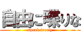 自由に喋りな (speak freely)