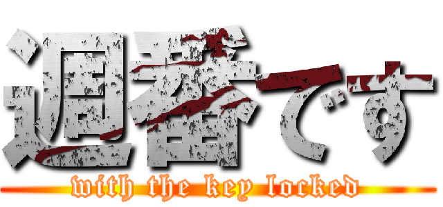 週番です (with the key locked)