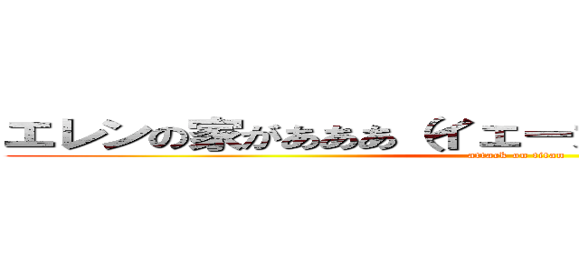 エレンの家があああ（イェーガー）アハハハハハ (attack on titan)