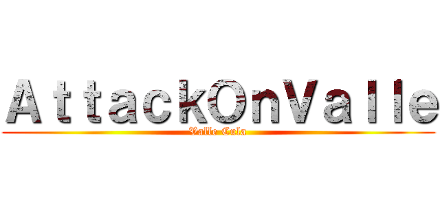ＡｔｔａｃｋＯｎＶａｌｌｅ (Valle Cula)