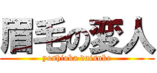 眉毛の変人 (yoshioka daisuke)