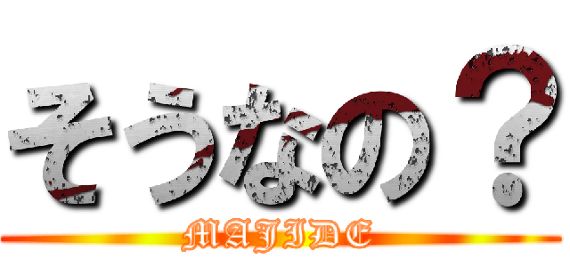 そうなの？ (MAJIDE)
