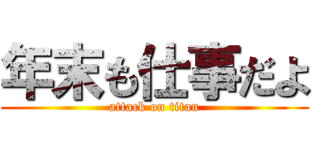 年末も仕事だよ (attack on titan)