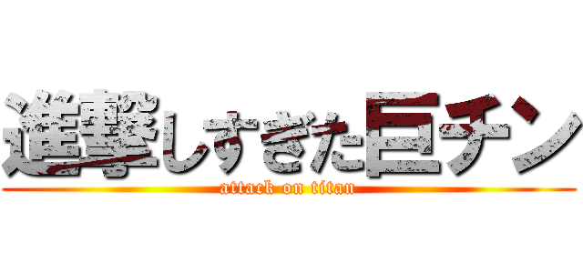 進撃しすぎた巨チン (attack on titan)