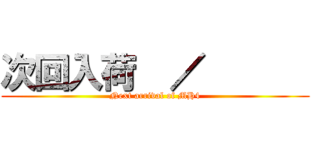 次回入荷  ／       (Next arrival of MH4)