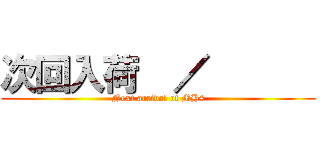 次回入荷  ／       (Next arrival of MH4)