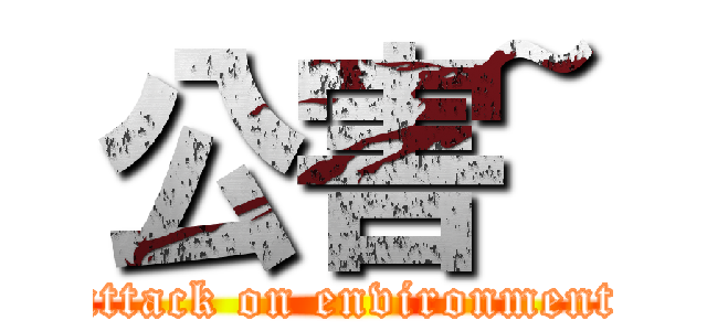 公害~ (attack on environment)