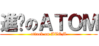 進擊のＡＴＯＭ (attack on ATOM)