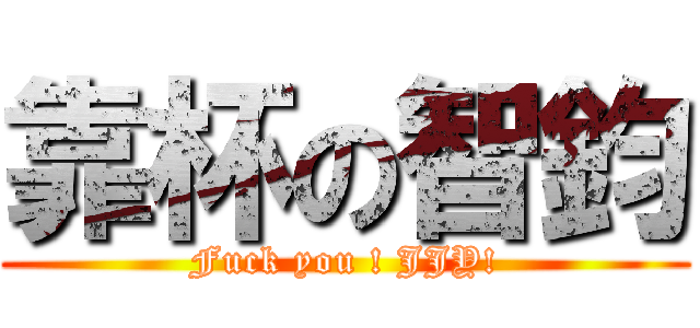 靠杯の智鈞 (Fuck you ! JJY!)