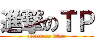 進撃のＴＰ (attack on titan)