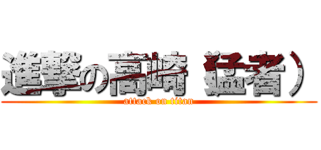進撃の高崎（猛者） (attack on titan)