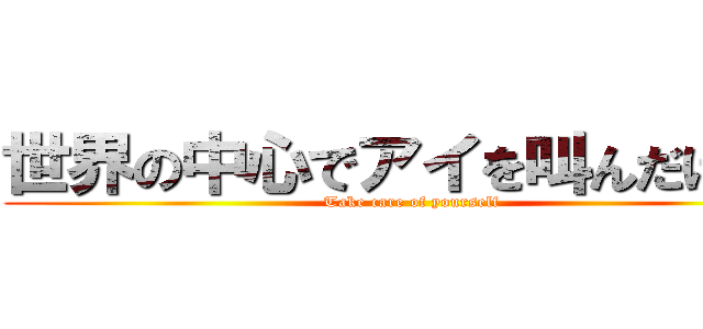 世界の中心でアイを叫んだけもの (Take care of yourself)