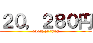 ２０，２８０円 (attack on titan)