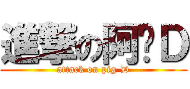 進撃の阿噗Ｄ (attack on pig-D)