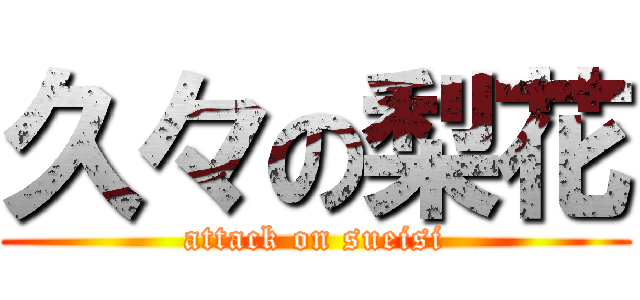 久々の梨花 (attack on sueisi)