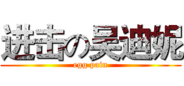 进击の吴迪妮 (egg pain)