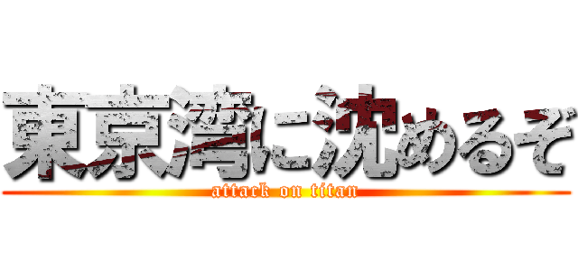 東京湾に沈めるぞ (attack on titan)
