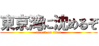 東京湾に沈めるぞ (attack on titan)