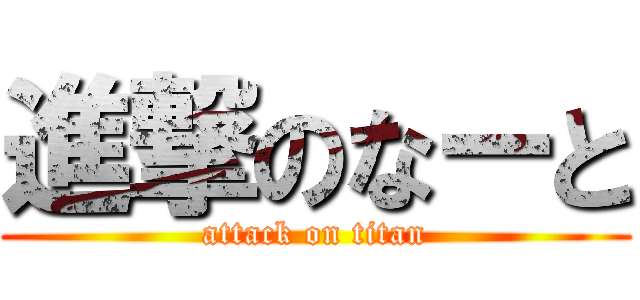 進撃のなーと (attack on titan)