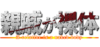 親戚が裸体 (A relative is a naked body)