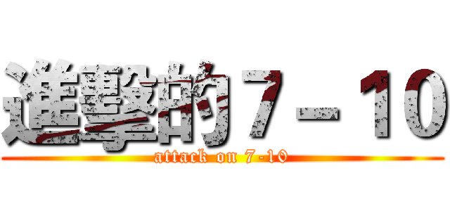進擊的７－１０ (attack on 7-10)