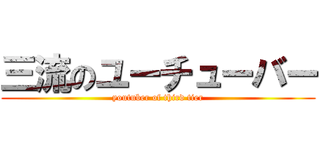 三流のユーチューバー (youtuber of third tier)