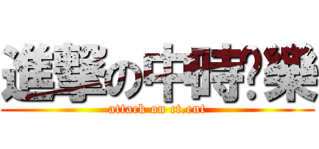 進撃の中時娛樂 (attack on ct.ent)